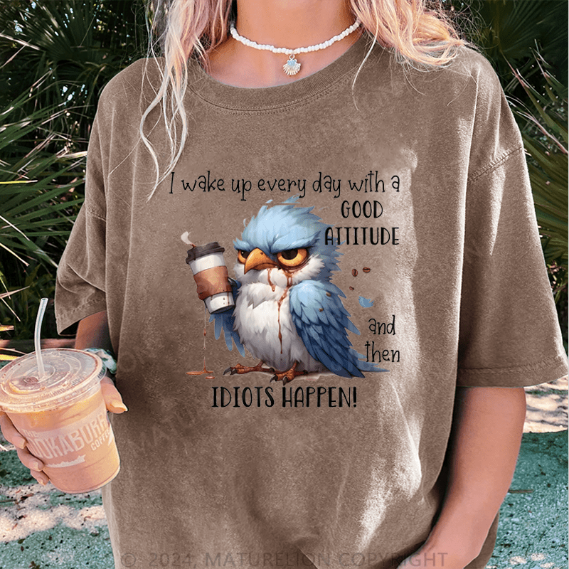 Maturelion Wake Up Every Day With A Good Attitude And Then Idiots Happen! DTG Printing Washed Cotton T-Shirt