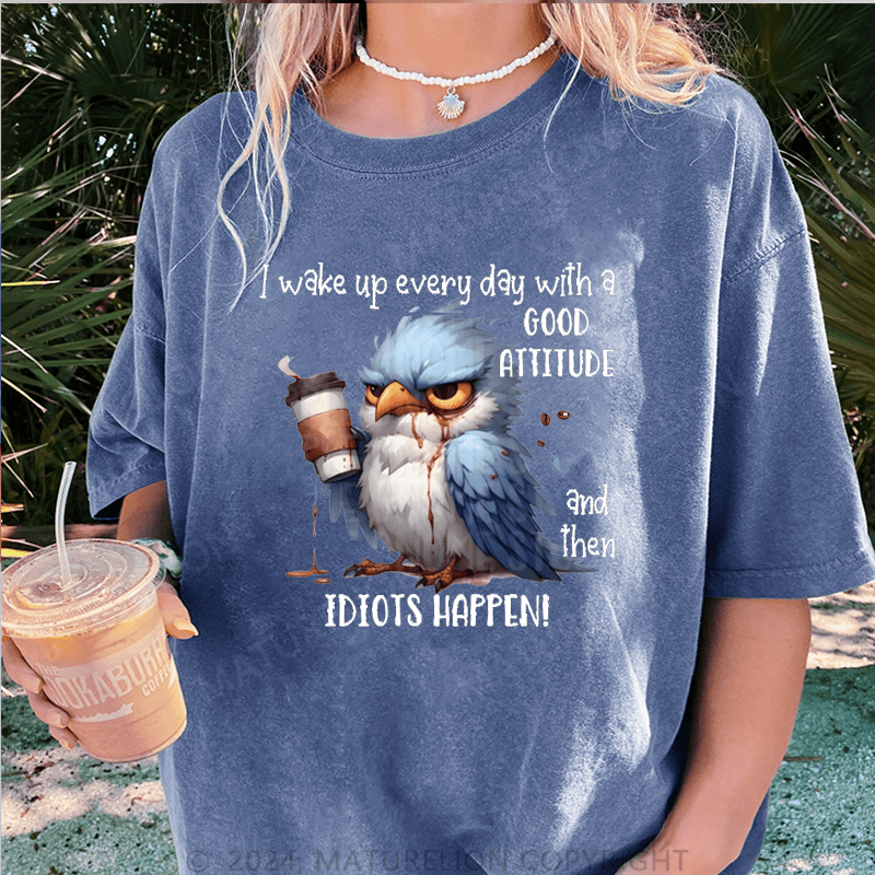 Maturelion Wake Up Every Day With A Good Attitude And Then Idiots Happen! DTG Printing Washed Cotton T-Shirt