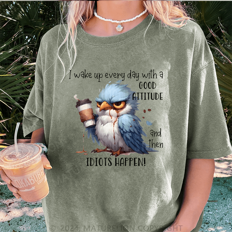 Maturelion Wake Up Every Day With A Good Attitude And Then Idiots Happen! DTG Printing Washed Cotton T-Shirt