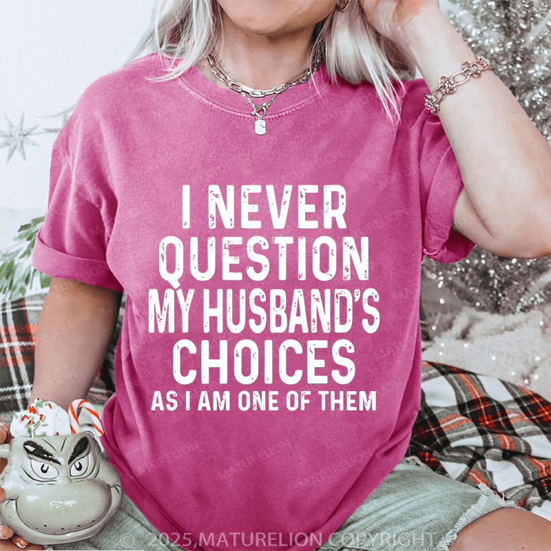 Maturelion Women T-Shirt I Never Question My Husband's Choices As I Am One Of Them DTG Printing Washed T-Shirt