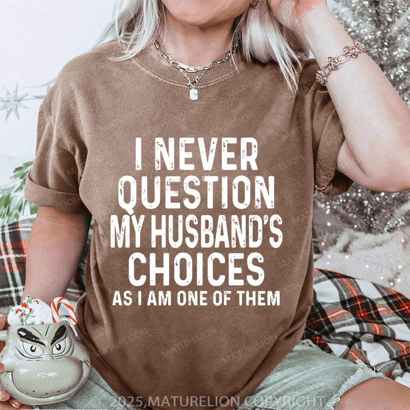 Maturelion Women T-Shirt I Never Question My Husband's Choices As I Am One Of Them DTG Printing Washed T-Shirt