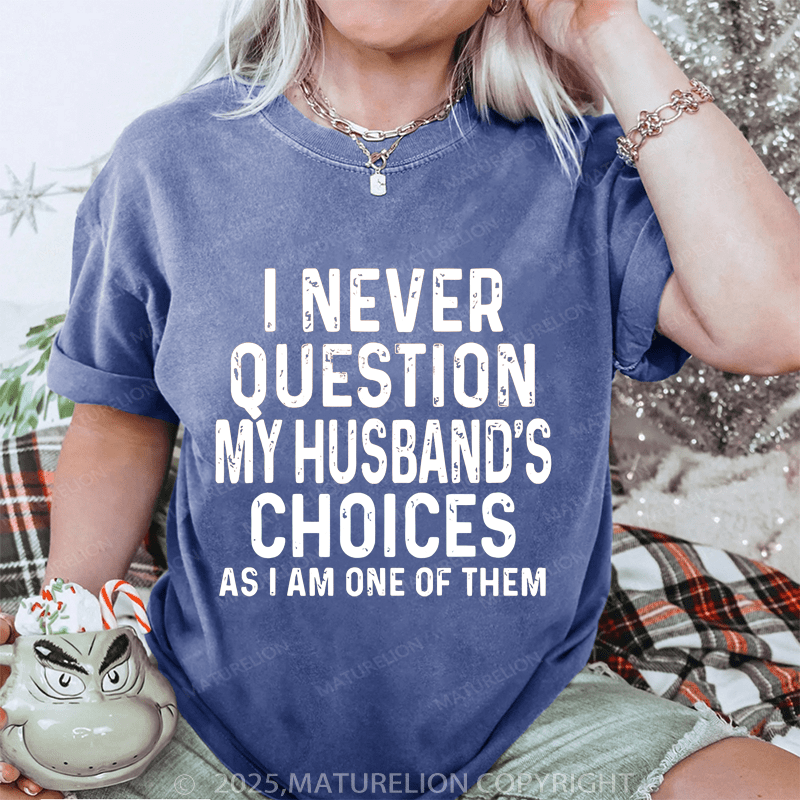 Maturelion Women T-Shirt I Never Question My Husband's Choices As I Am One Of Them DTG Printing Washed T-Shirt