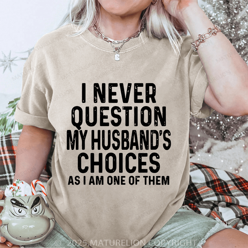 Maturelion Women T-Shirt I Never Question My Husband's Choices As I Am One Of Them DTG Printing Washed T-Shirt