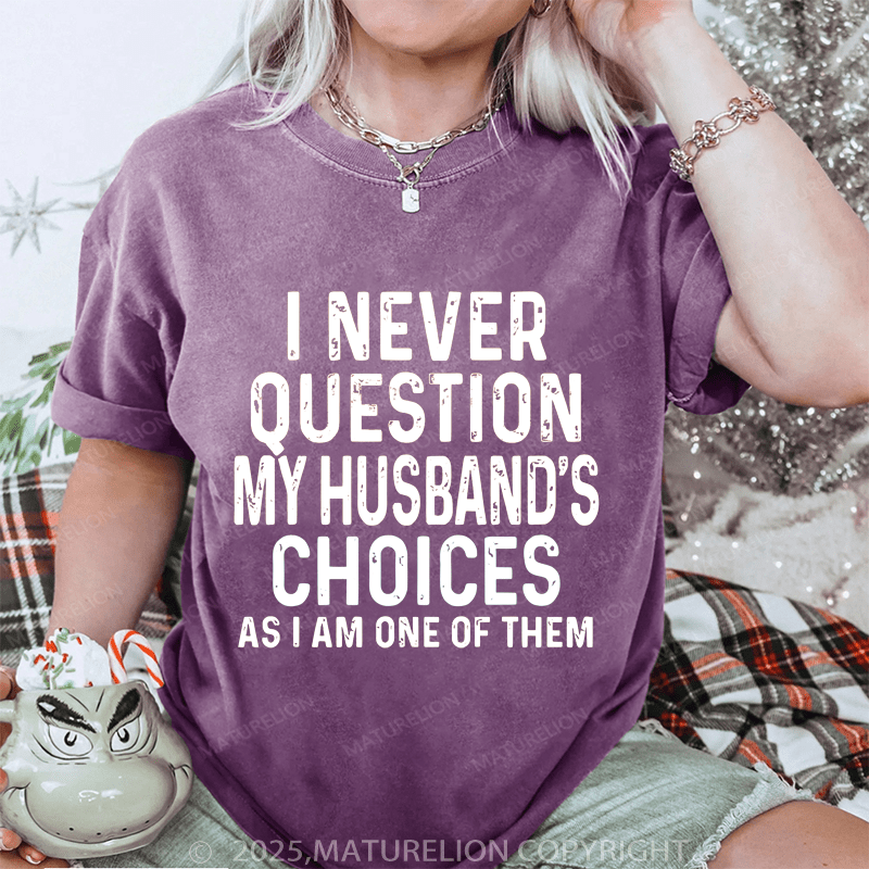 Maturelion Women T-Shirt I Never Question My Husband's Choices As I Am One Of Them DTG Printing Washed T-Shirt