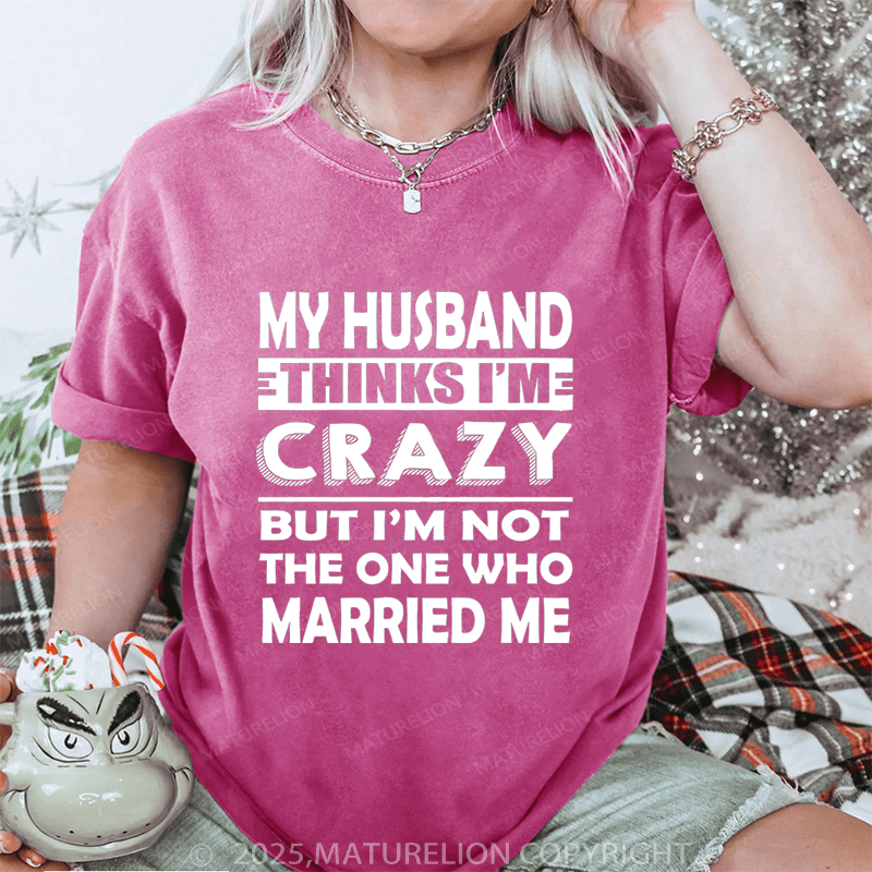 Maturelion Women T-Shirt My Husband Thinks I'me Crazy But I'm Not The One Who Married Me DTG Printing Washed T-Shirt