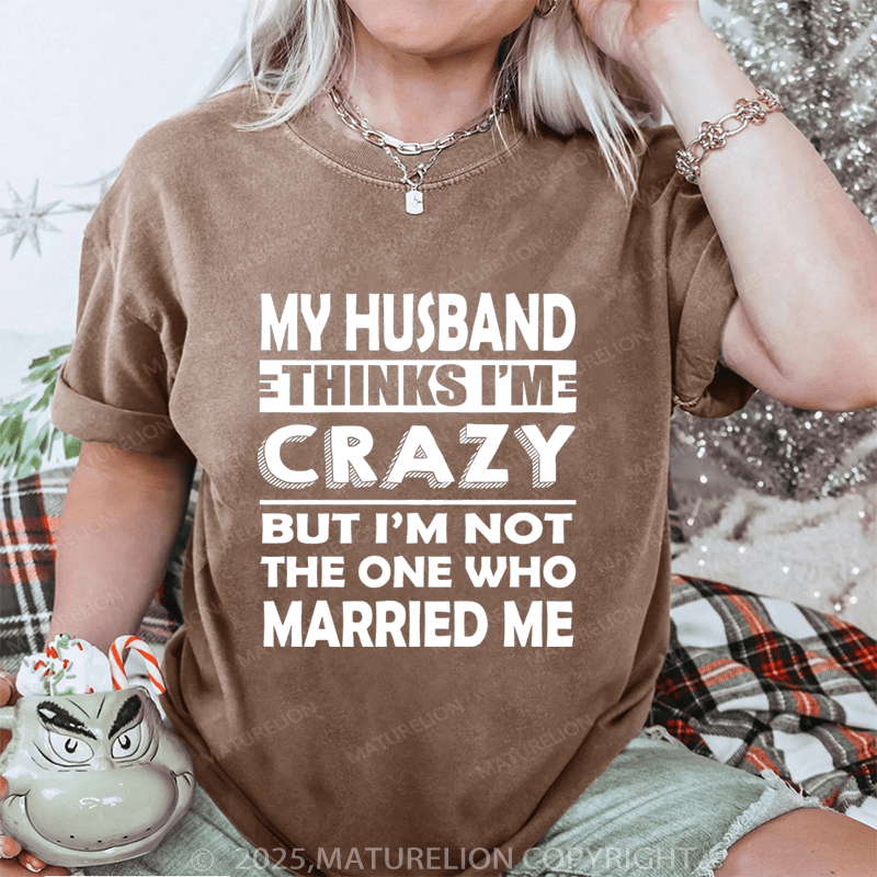 Maturelion Women T-Shirt My Husband Thinks I'me Crazy But I'm Not The One Who Married Me DTG Printing Washed T-Shirt