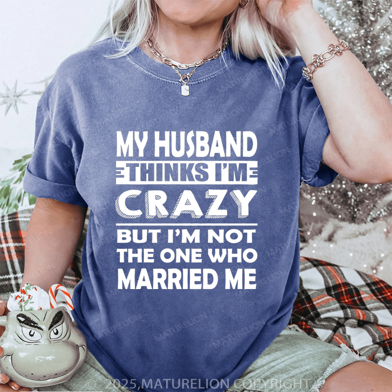 Maturelion Women T-Shirt My Husband Thinks I'me Crazy But I'm Not The One Who Married Me DTG Printing Washed T-Shirt