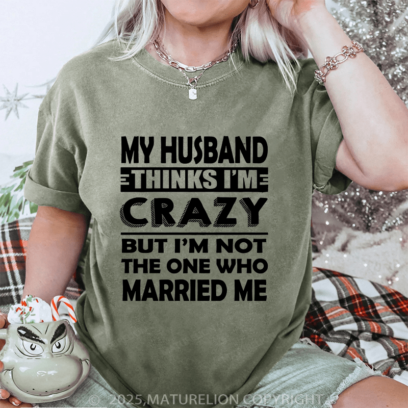 Maturelion Women T-Shirt My Husband Thinks I'me Crazy But I'm Not The One Who Married Me DTG Printing Washed T-Shirt