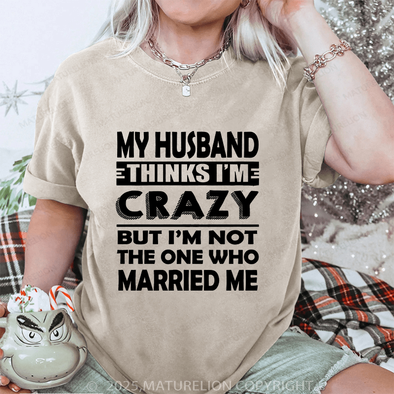 Maturelion Women T-Shirt My Husband Thinks I'me Crazy But I'm Not The One Who Married Me DTG Printing Washed T-Shirt