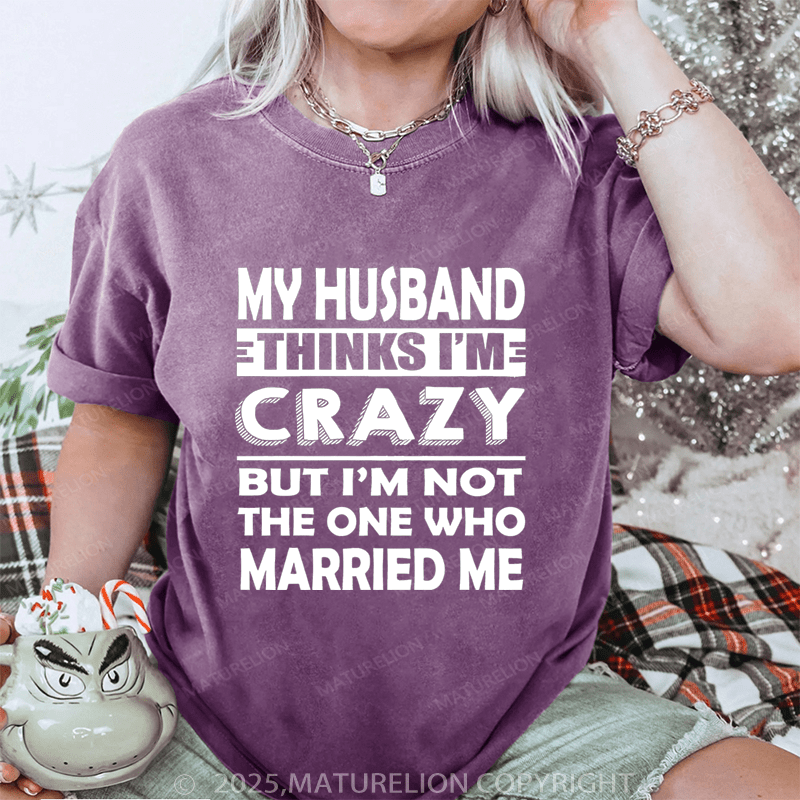 Maturelion Women T-Shirt My Husband Thinks I'me Crazy But I'm Not The One Who Married Me DTG Printing Washed T-Shirt