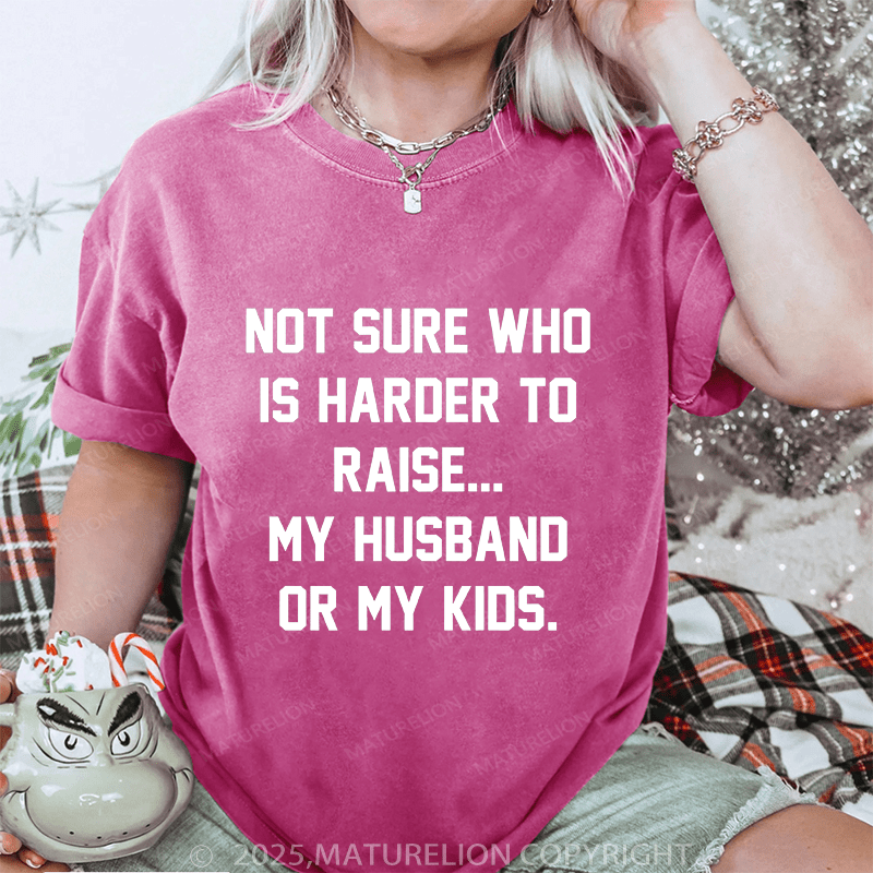 Maturelion Women T-Shirt Not Sure Who Is Harder To Raise My Husband Or My Kids DTG Printing Washed T-Shirt