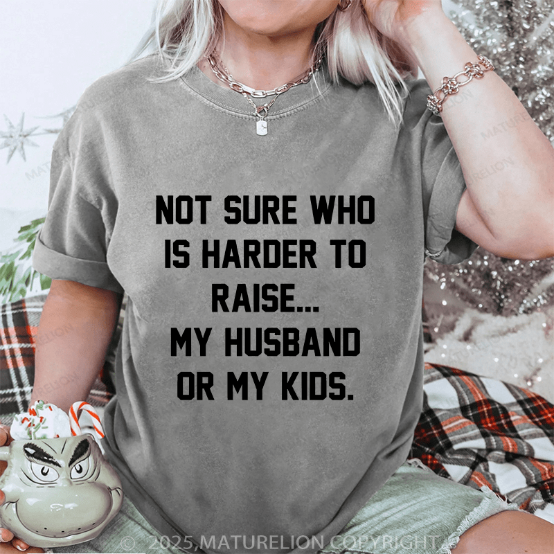 Maturelion Women T-Shirt Not Sure Who Is Harder To Raise My Husband Or My Kids DTG Printing Washed T-Shirt