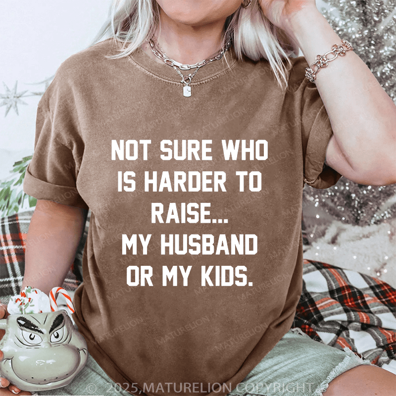 Maturelion Women T-Shirt Not Sure Who Is Harder To Raise My Husband Or My Kids DTG Printing Washed T-Shirt