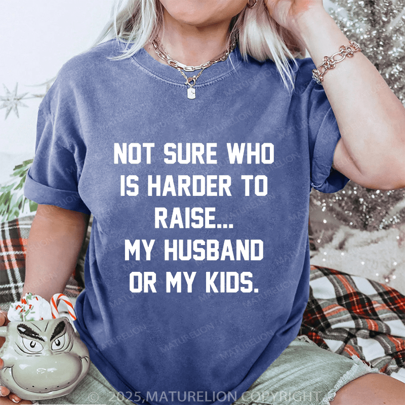 Maturelion Women T-Shirt Not Sure Who Is Harder To Raise My Husband Or My Kids DTG Printing Washed T-Shirt