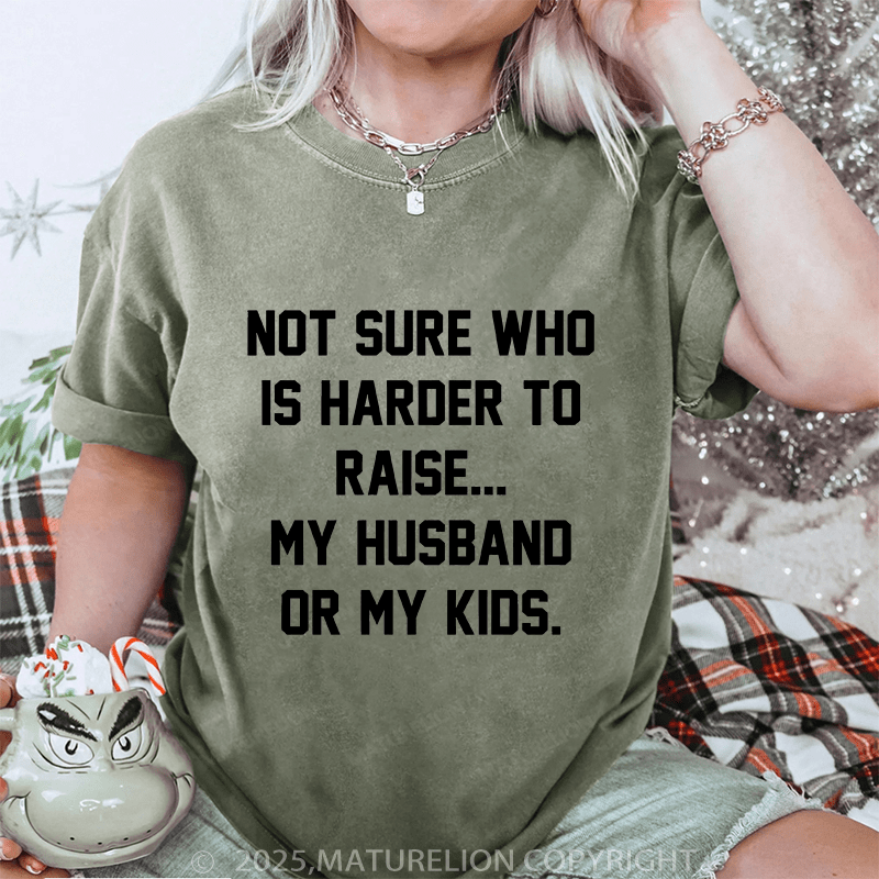 Maturelion Women T-Shirt Not Sure Who Is Harder To Raise My Husband Or My Kids DTG Printing Washed T-Shirt