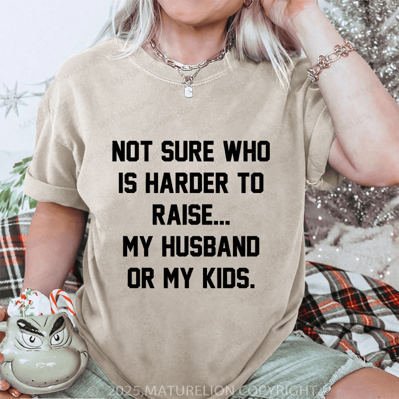 Maturelion Women T-Shirt Not Sure Who Is Harder To Raise My Husband Or My Kids DTG Printing Washed T-Shirt