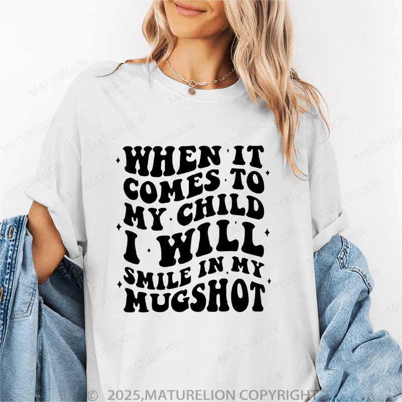 Maturelion Women T-Shirt When It Comes To My Child I Will Smile In My Mugshot Funny T-Shirt