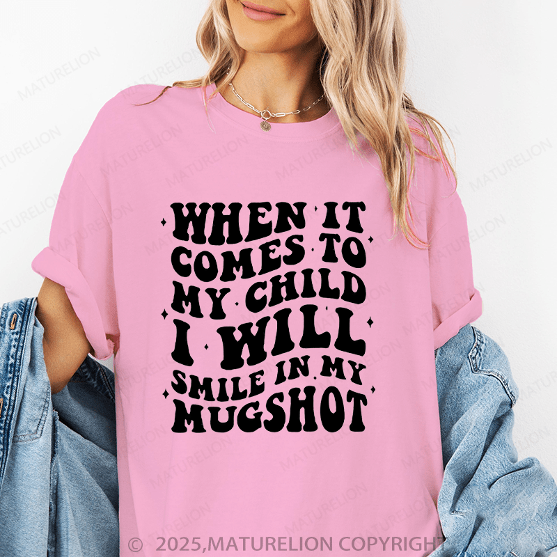 Maturelion Women T-Shirt When It Comes To My Child I Will Smile In My Mugshot Funny T-Shirt