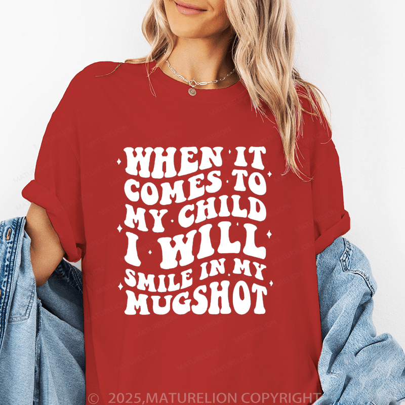 Maturelion Women T-Shirt When It Comes To My Child I Will Smile In My Mugshot Funny T-Shirt