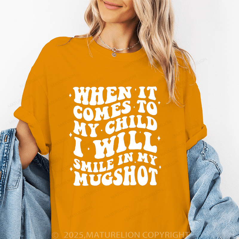 Maturelion Women T-Shirt When It Comes To My Child I Will Smile In My Mugshot Funny T-Shirt