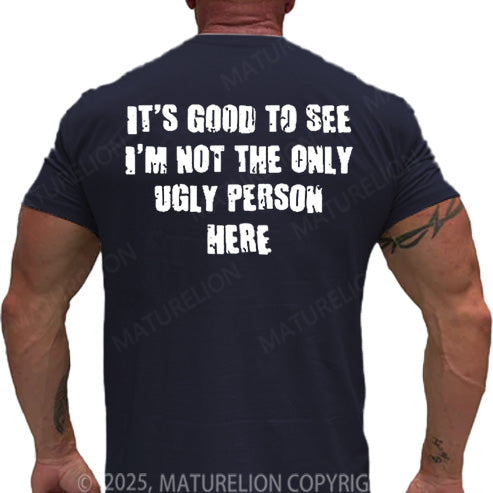 Maturelion Men's T-shirt It's Good To See I'm Not The Only Ugly Person Here Cotton T-shirt