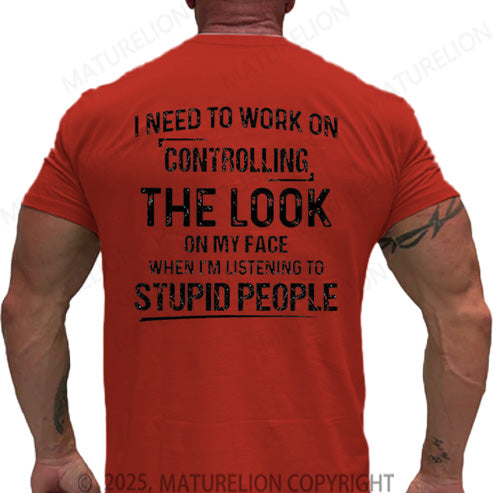 Maturelion Men's T-shirt I Need To Work On Controlling The Look On My Face When I'm Listening To Stupid People Cotton T-shirt