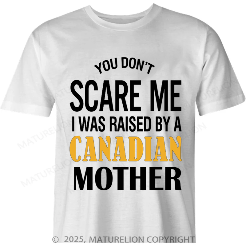Maturelion Canadian T-Shirt You don't scare me I was raised by a Canadian mother Cotton T-shirt
