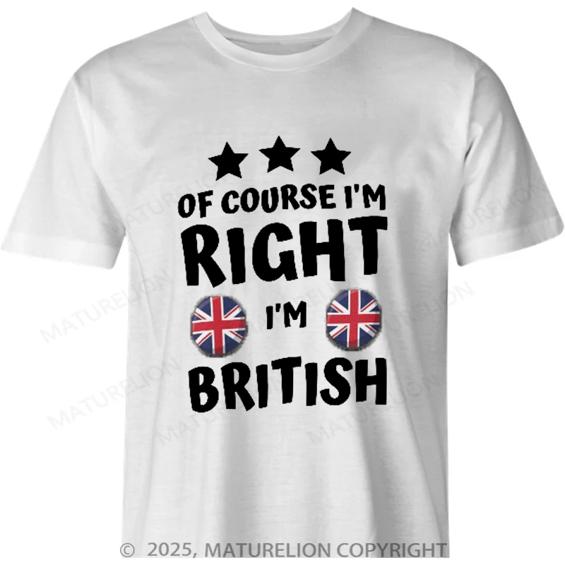 Maturelion British T-shirt Of Course I'm Right I'm British Cotton T-shirt