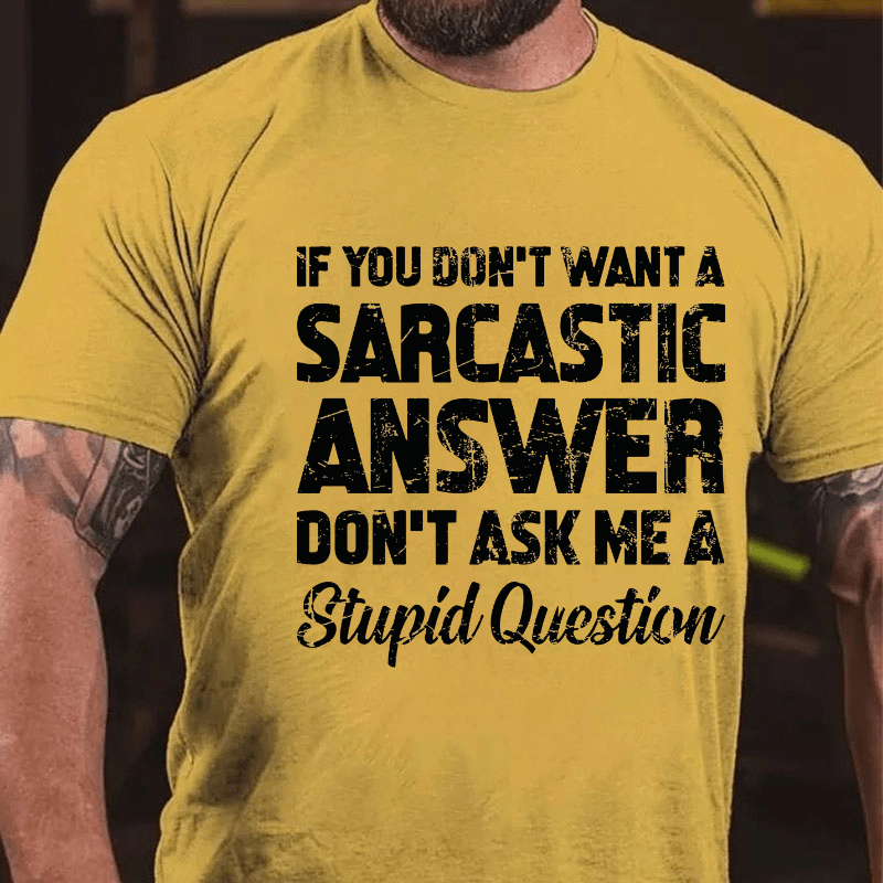 If You Dont Want A Sarcastic Answer Don't Ask Me A Stupid Question Cotton T-shirt