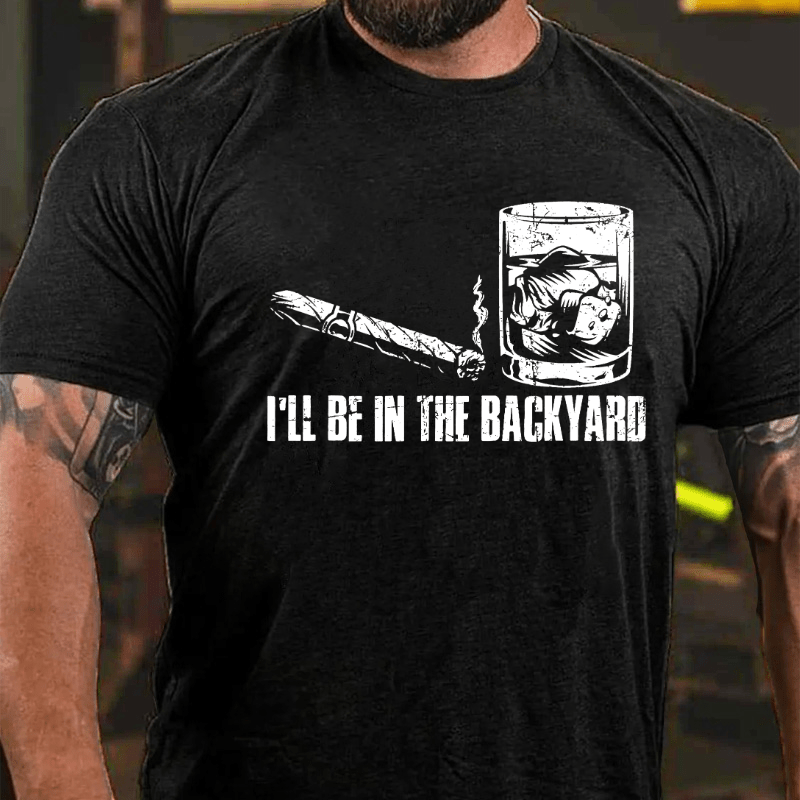 I'll Be In The Backyard Cigar & Whiskey Lover Funny Cotton T-shirt