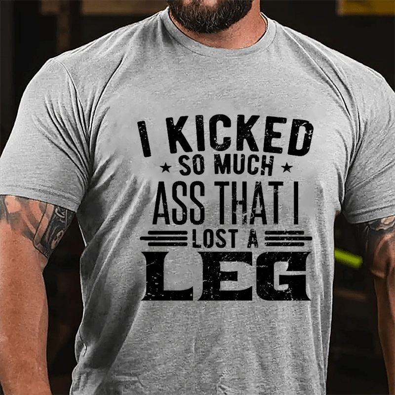 I Kicked So Much Ass That I Lost A Leg Funny Cotton T-shirt