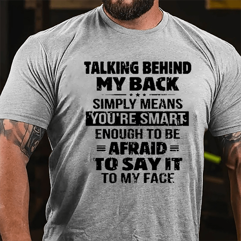 Men's Talking Behind My Back Simply Means You're Smart Enough To Be Afraid To Say It To My Face Cotton T-shirt