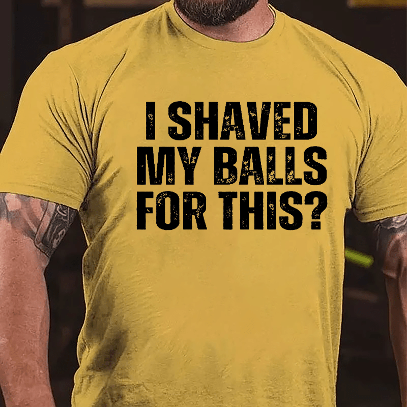 I Shaved My Balls For This? Cotton T-shirt (Free Customization)