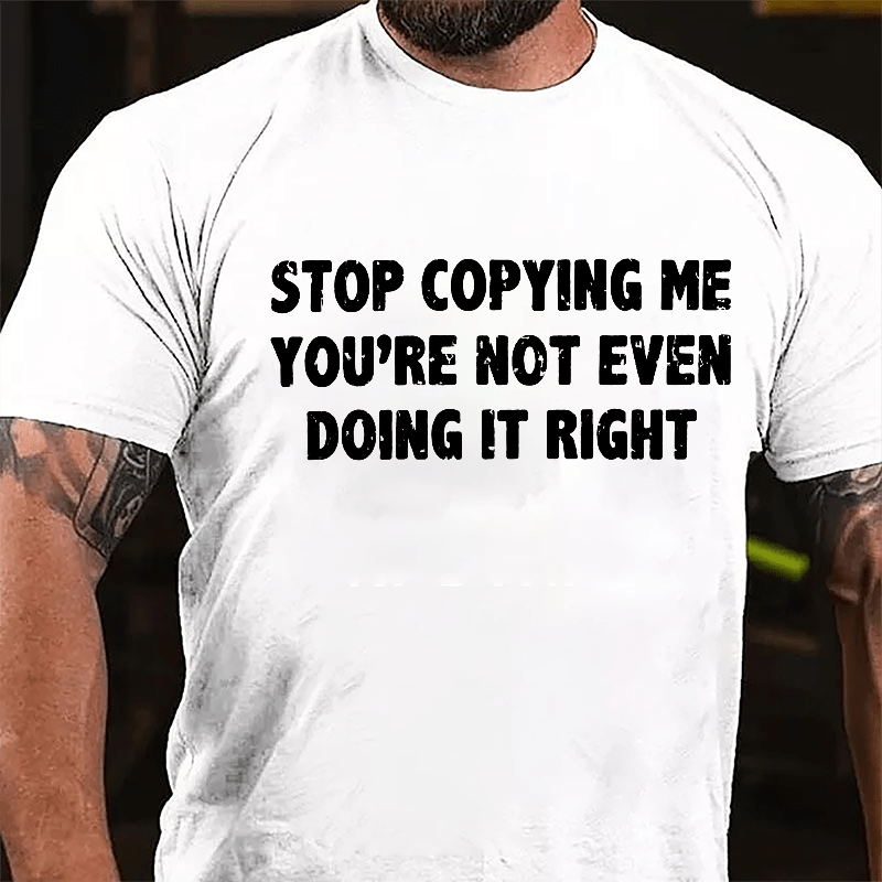 Stop Copying Me You're Not Even Doing It Right Cotton T-shirt