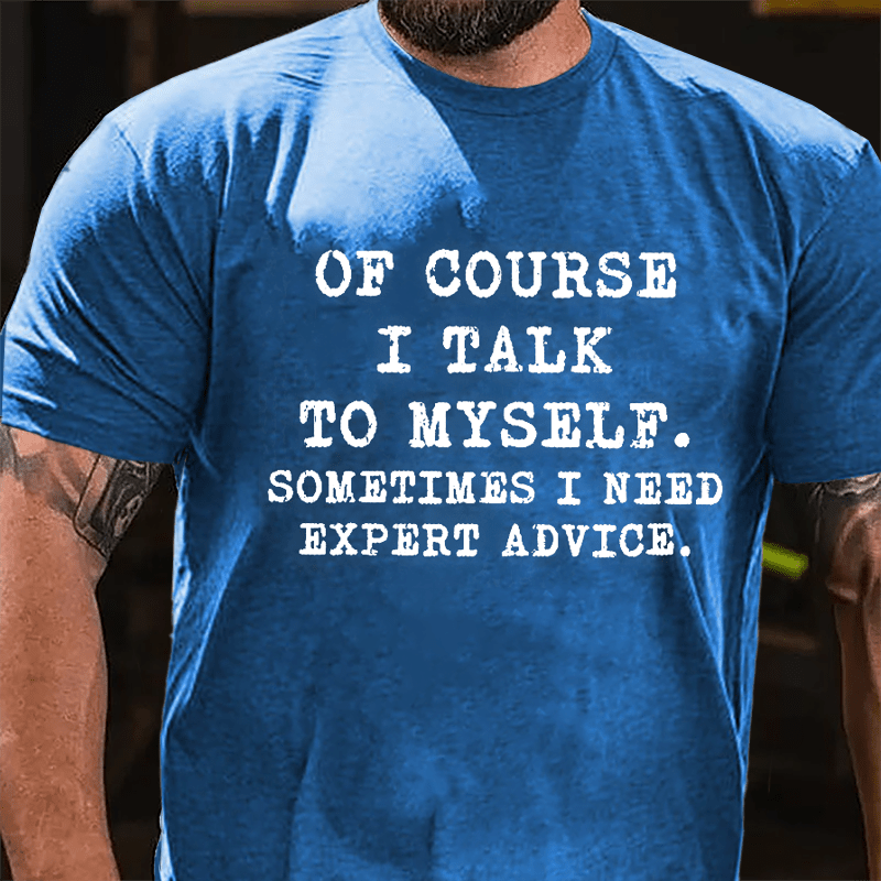 Of Course I Talk To Myself Sometimes I Need Expert Advice Cotton T-shirt