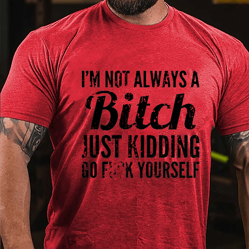 I'm Not Always A Bitch Just Kidding Go Fuck Yourself Cotton T-shirt