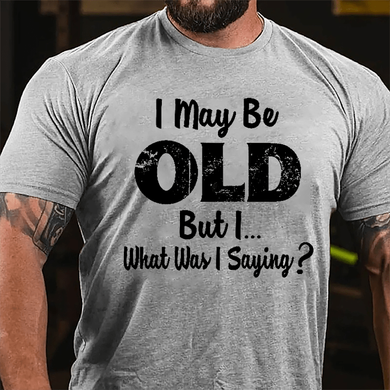 I May Be Old But I... What Was I Saying Cotton T-shirt