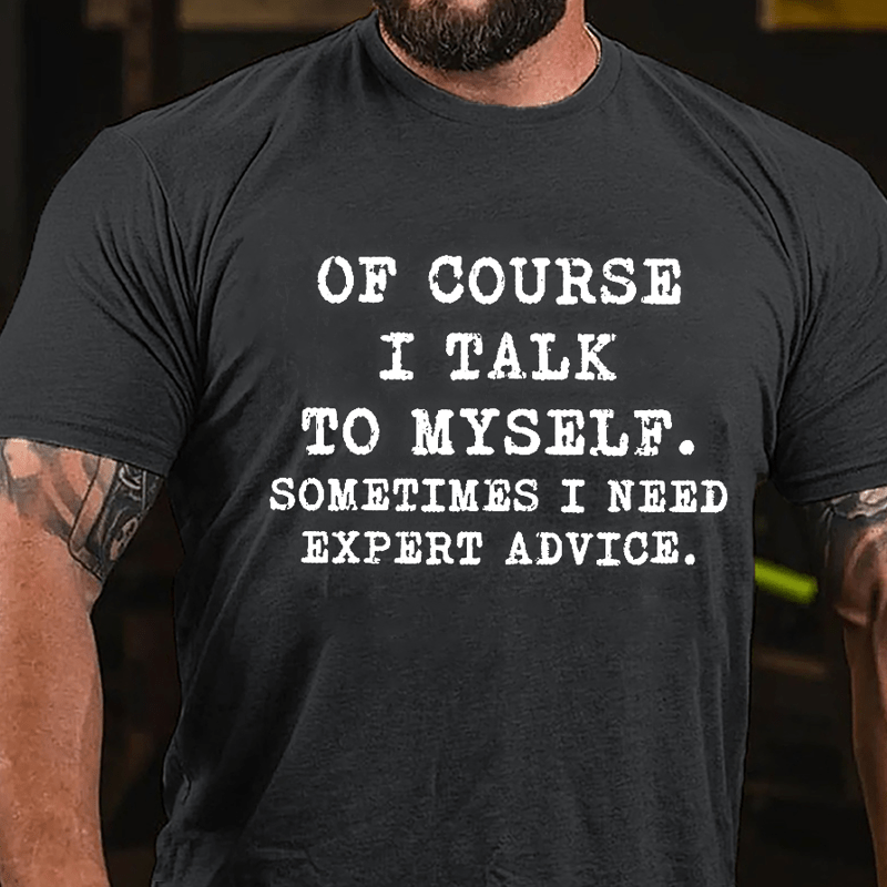 Of Course I Talk To Myself Sometimes I Need Expert Advice Cotton T-shirt