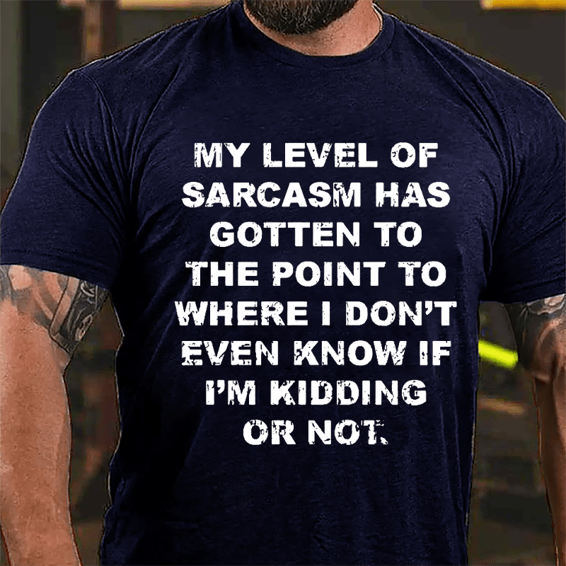 My Level Of Sarcasm Has Gotten To The Point To Where I Don't Even Know If I'm Kidding Or Not Cotton T-shirt