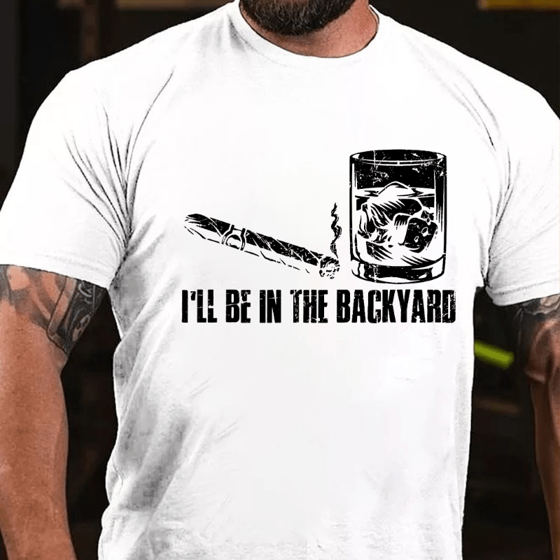 I'll Be In The Backyard Cigar & Whiskey Lover Funny Cotton T-shirt