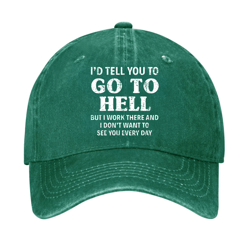 I'd Tell You To Go To Hell But I Work There And I Don't Want To See You Every Day Cap