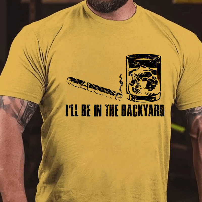 I'll Be In The Backyard Cigar & Whiskey Lover Funny Cotton T-shirt