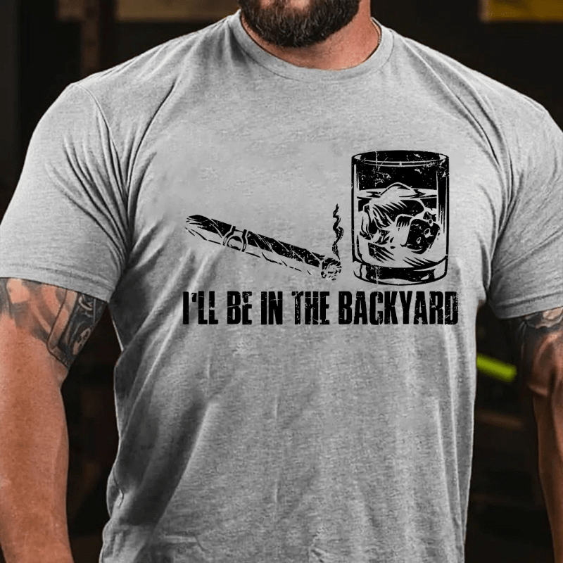 I'll Be In The Backyard Cigar & Whiskey Lover Funny Cotton T-shirt