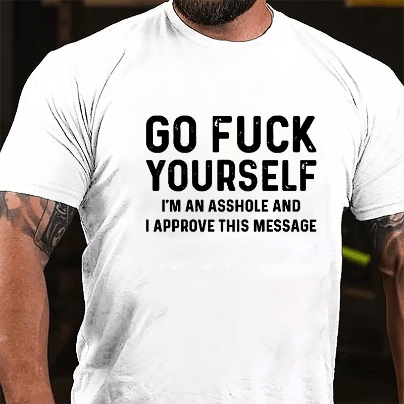 Go Fuck Yourself I'm An Asshole And I Approve This Message Cotton T-shirt
