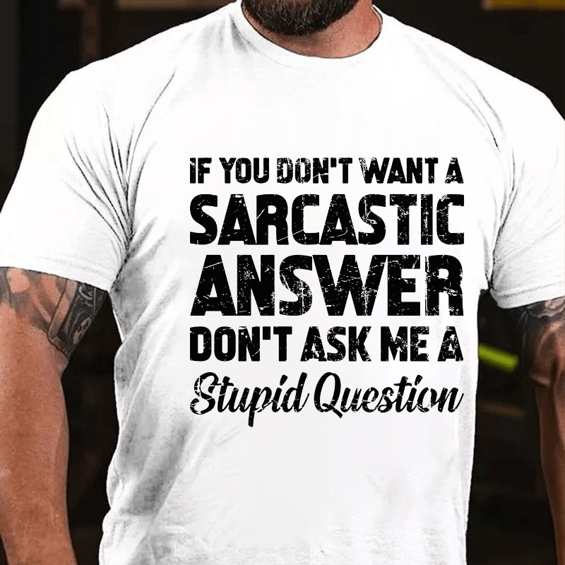 If You Dont Want A Sarcastic Answer Don't Ask Me A Stupid Question Cotton T-shirt