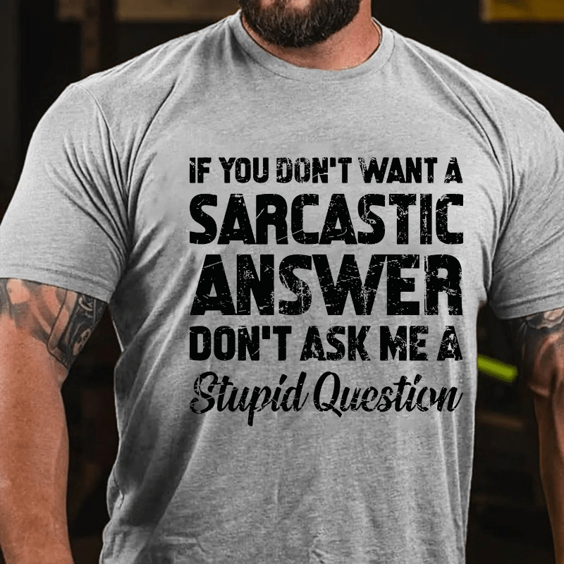 If You Dont Want A Sarcastic Answer Don't Ask Me A Stupid Question Cotton T-shirt