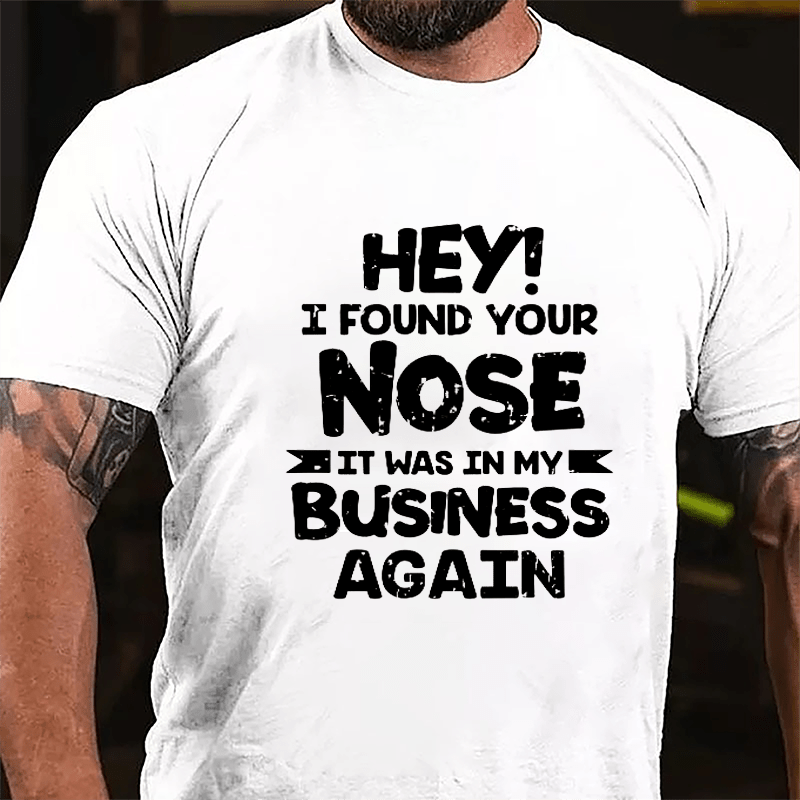 Hey I Found Your Nose It Was In My Business Again Cotton T-shirt