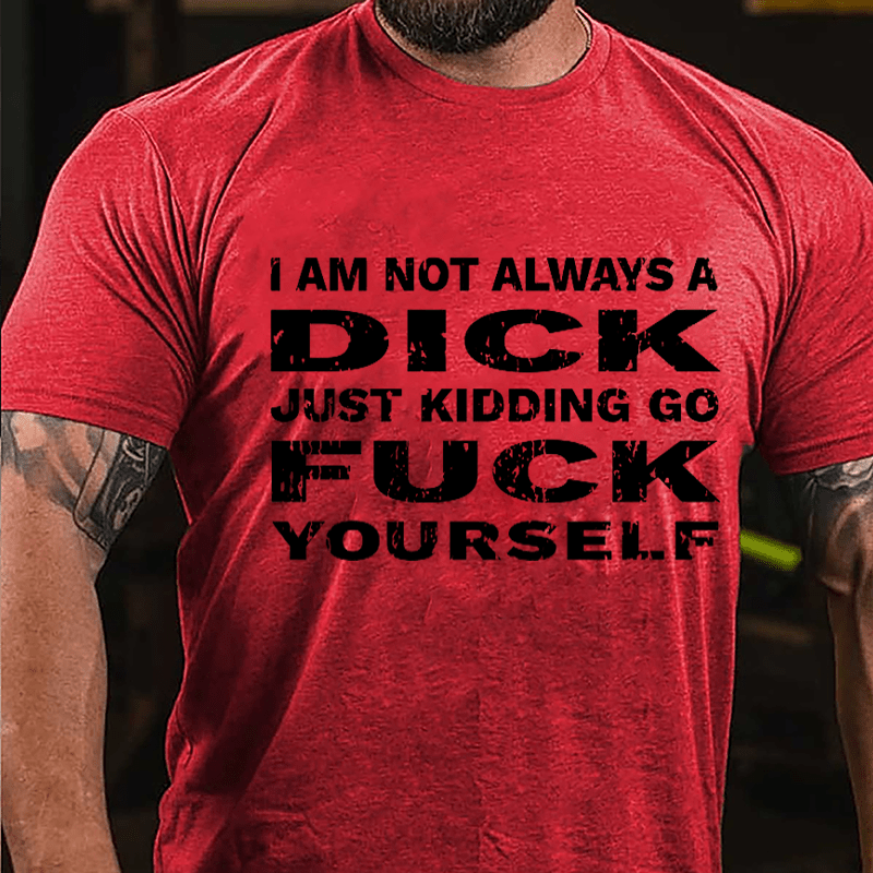 I Am Not Always A Dick Just Kidding Go Fuck Yourself Men's Cotton T-shirt