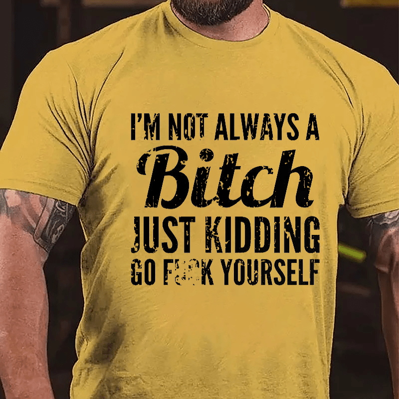 I'm Not Always A Bitch Just Kidding Go Fuck Yourself Cotton T-shirt
