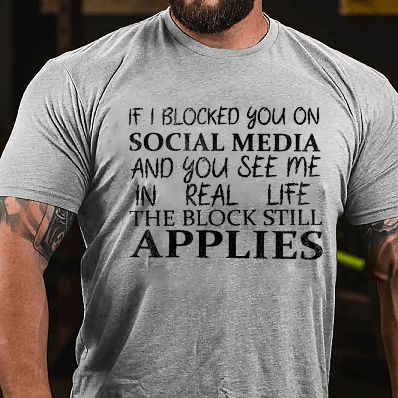 If I Blocked You On Social Media And You See Me In Real Life The Block Still Applies Cotton T-shirt